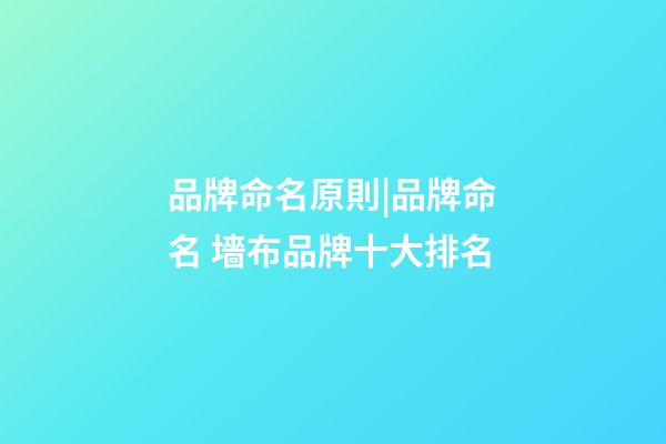 品牌命名原則|品牌命名 墻布品牌十大排名-第1張-商標起名-玄機派